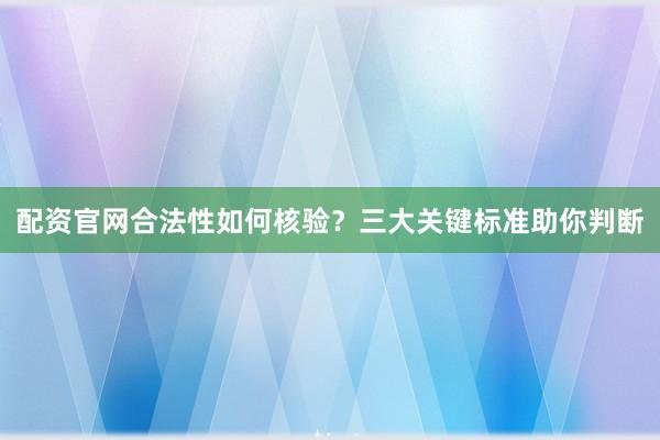 配资官网合法性如何核验？三大关键标准助你判断