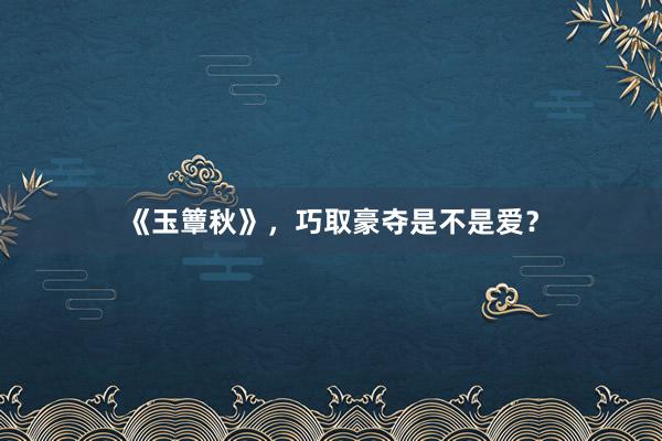《玉簟秋》，巧取豪夺是不是爱？