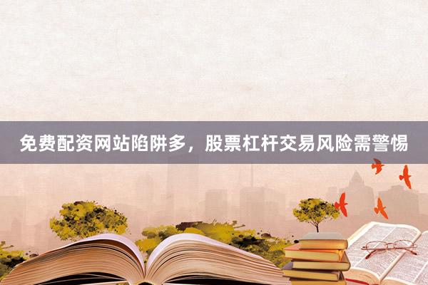 免费配资网站陷阱多，股票杠杆交易风险需警惕