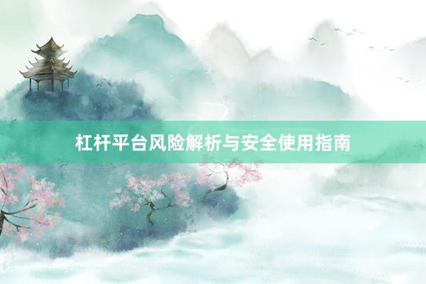 杠杆平台风险解析与安全使用指南
