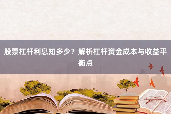 股票杠杆利息知多少？解析杠杆资金成本与收益平衡点