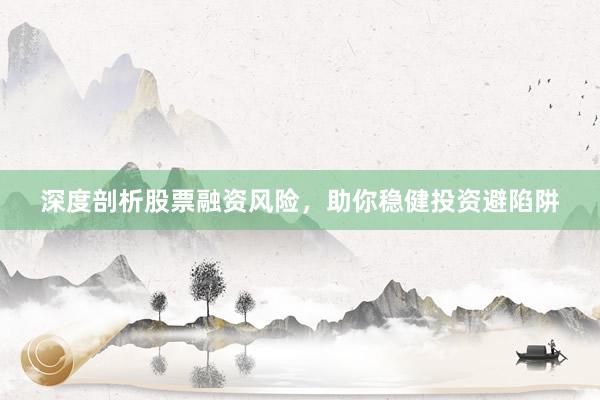 深度剖析股票融资风险，助你稳健投资避陷阱