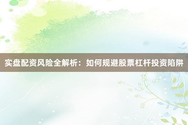 实盘配资风险全解析：如何规避股票杠杆投资陷阱