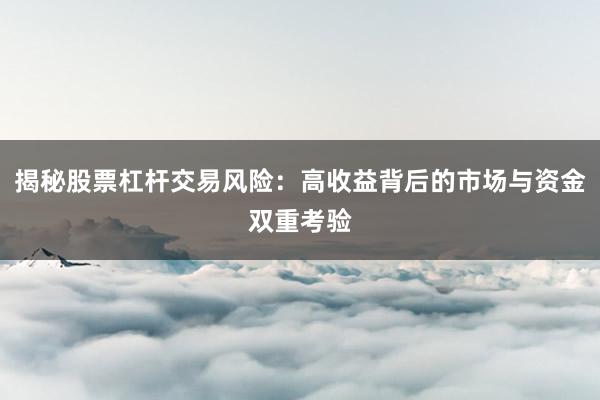 揭秘股票杠杆交易风险：高收益背后的市场与资金双重考验
