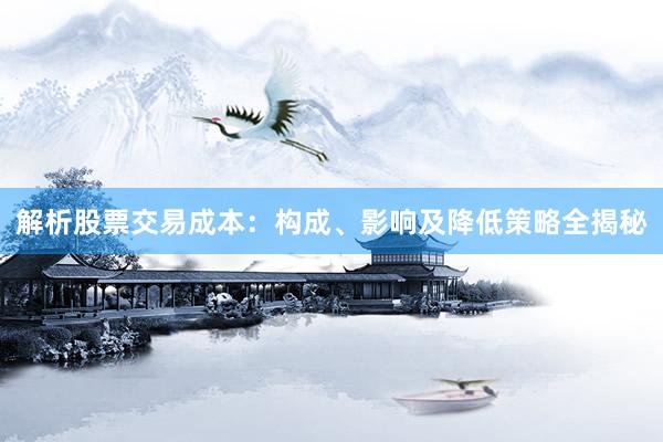 解析股票交易成本：构成、影响及降低策略全揭秘